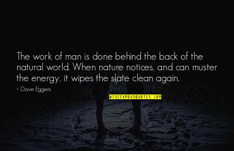 Nature Can Quotes By Dave Eggers: The work of man is done behind the Nature Can Quotes By Dave Eggers: The work of man is done behind the