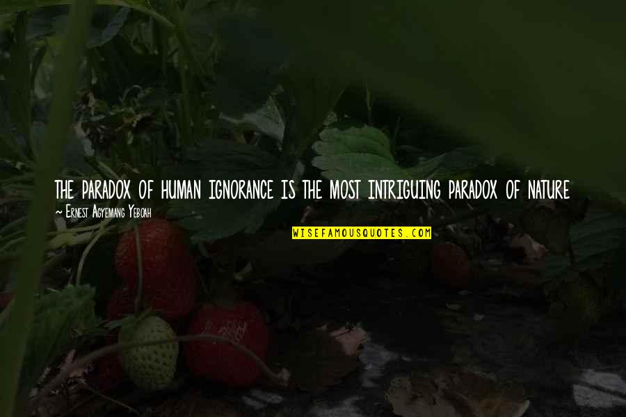 Nature Can Quotes By Ernest Agyemang Yeboah: the paradox of human ignorance is the most Nature Can Quotes By Ernest Agyemang Yeboah: the paradox of human ignorance is the most