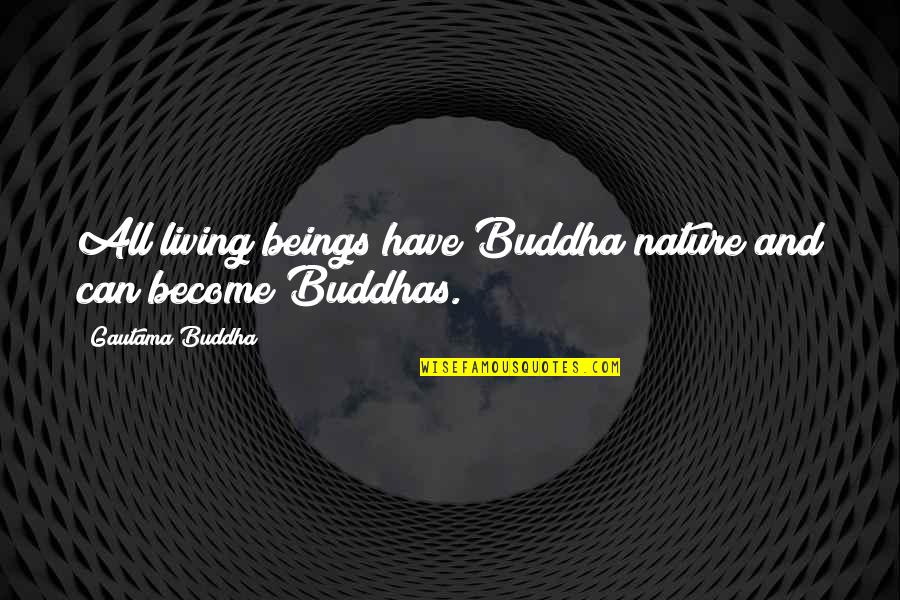 Nature Can Quotes By Gautama Buddha: All living beings have Buddha nature and can Nature Can Quotes By Gautama Buddha: All living beings have Buddha nature and can