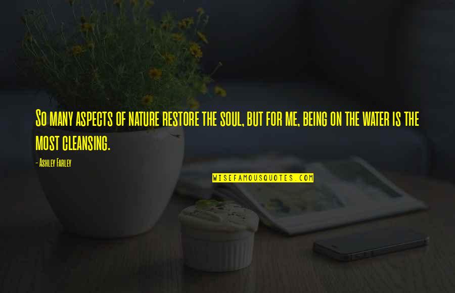 Nature Cleansing Quotes By Ashley Farley: So many aspects of nature restore the soul,