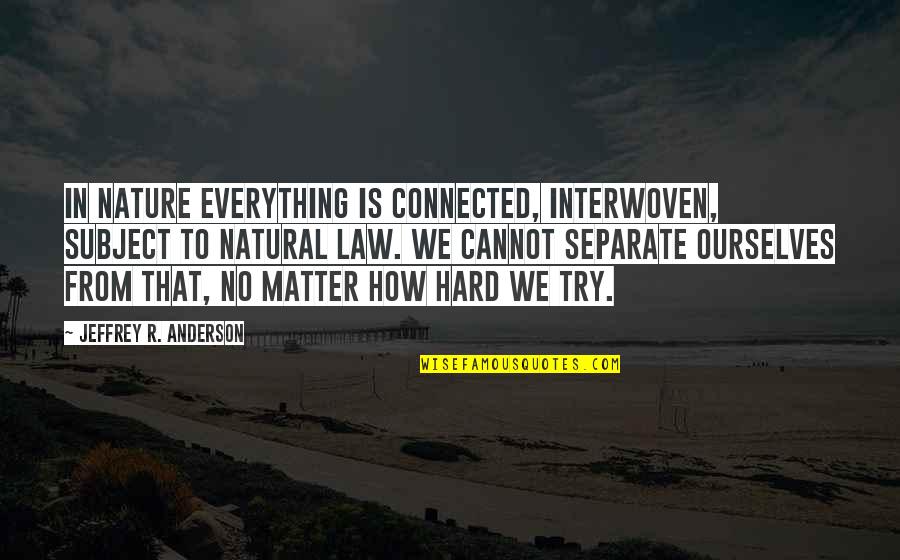 Nature Connected Quotes By Jeffrey R. Anderson: In nature everything is connected, interwoven, subject to Nature Connected Quotes By Jeffrey R. Anderson: In nature everything is connected, interwoven, subject to