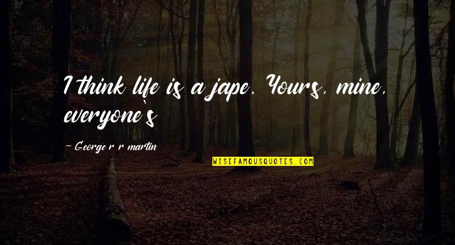 Nature Conservation Quotes By George R R Martin: I think life is a jape. Yours, mine,