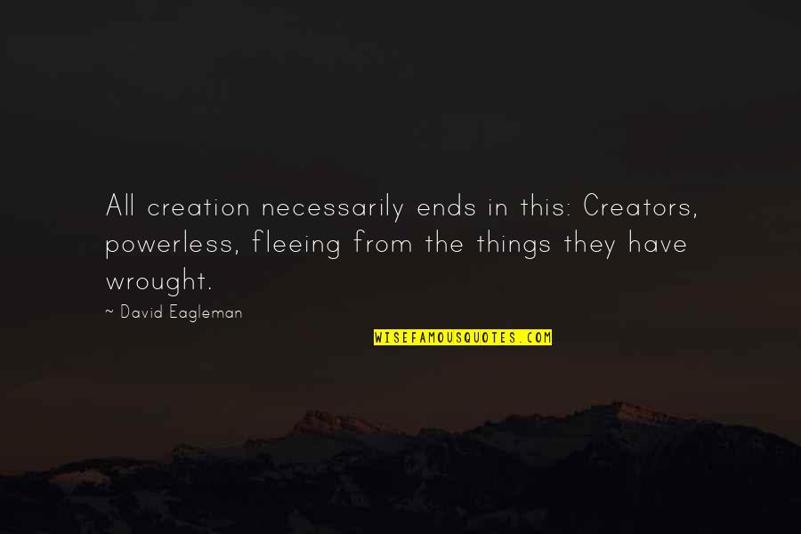 Nature Creation Quotes By David Eagleman: All creation necessarily ends in this: Creators, powerless,