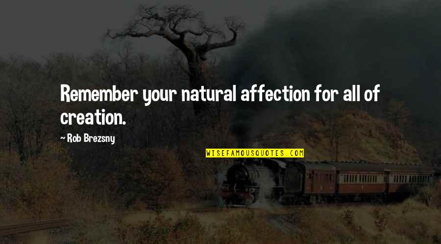 Nature Creation Quotes By Rob Brezsny: Remember your natural affection for all of creation.