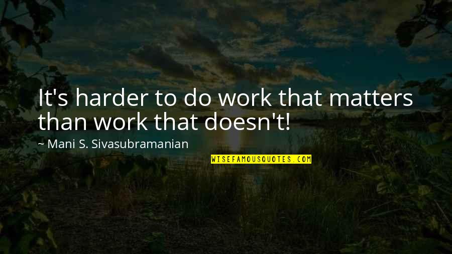 Nature Dan Arti Quotes By Mani S. Sivasubramanian: It's harder to do work that matters than