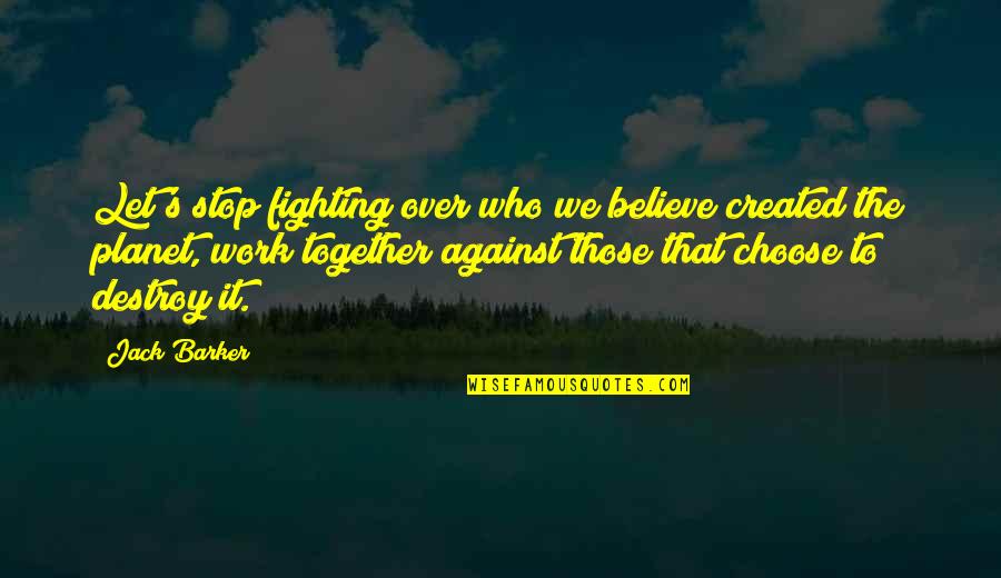 Nature Destroy Quotes By Jack Barker: Let's stop fighting over who we believe created