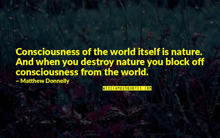 Nature Destroy Quotes By Matthew Donnelly: Consciousness of the world itself is nature. And Nature Destroy Quotes By Matthew Donnelly: Consciousness of the world itself is nature. And