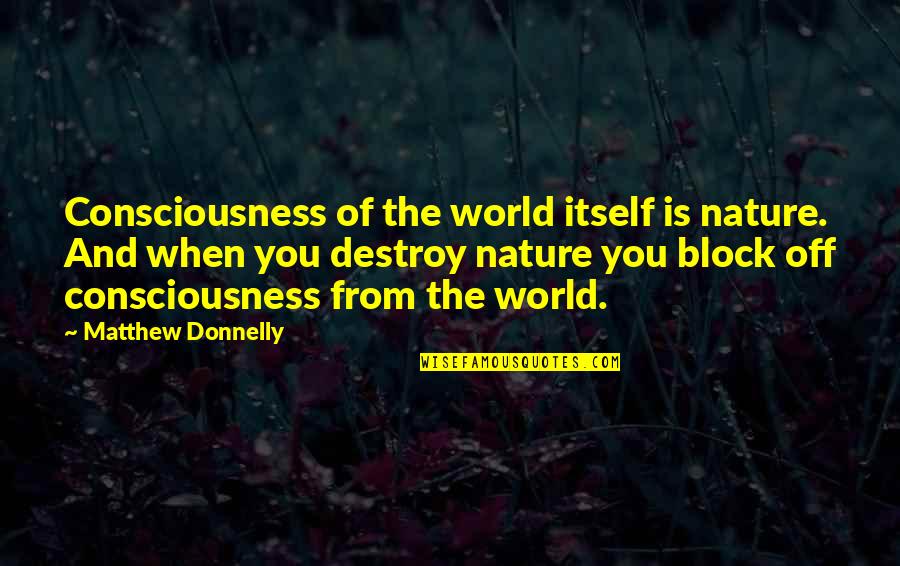 Nature Destroy Quotes By Matthew Donnelly: Consciousness of the world itself is nature. And