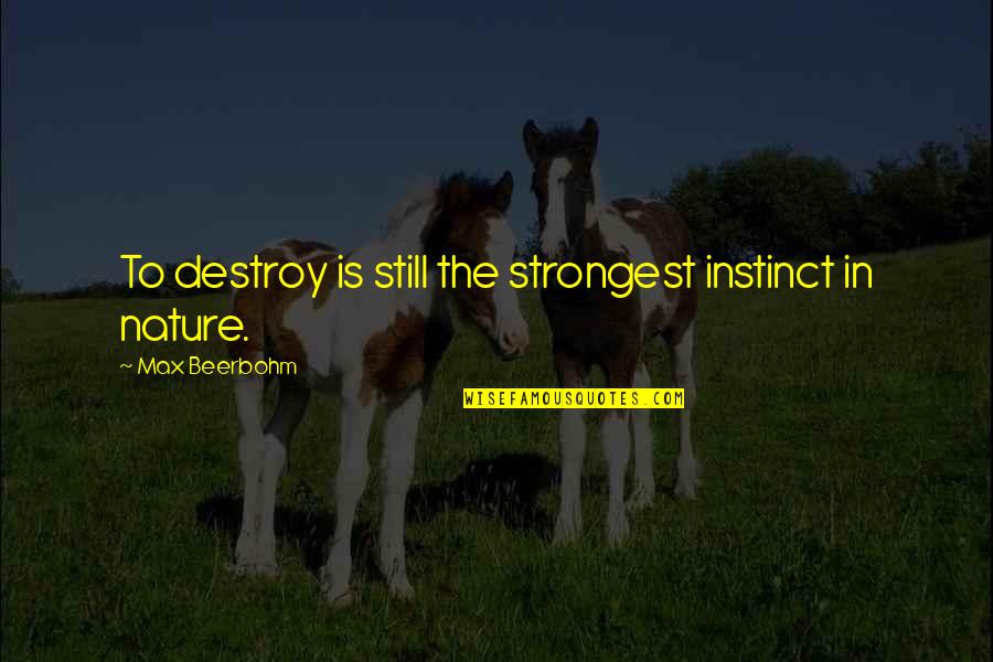 Nature Destroy Quotes By Max Beerbohm: To destroy is still the strongest instinct in