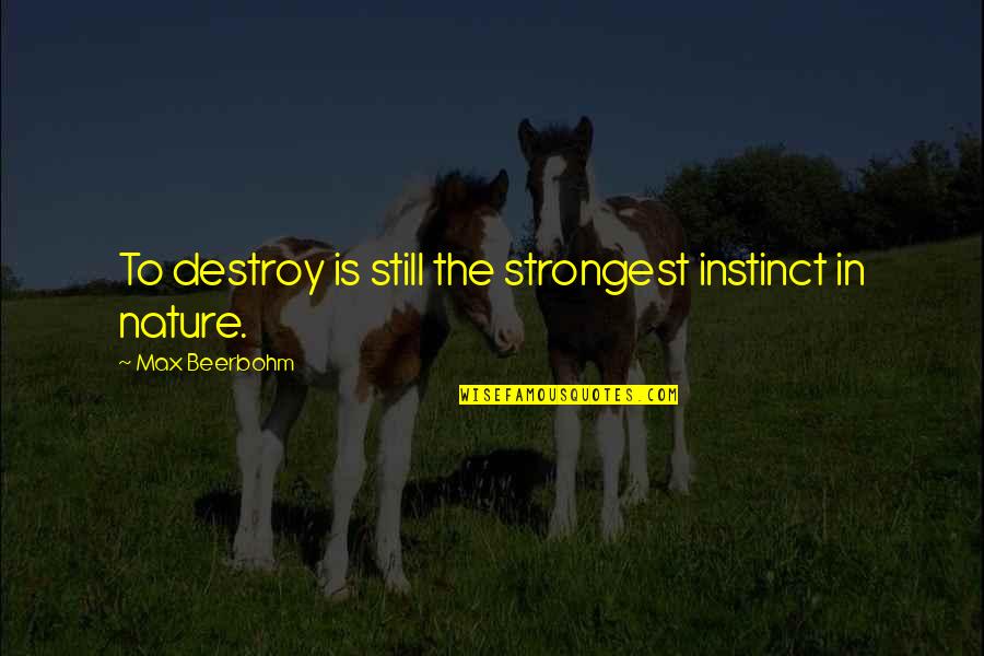 Nature Destroy Quotes By Max Beerbohm: To destroy is still the strongest instinct in Nature Destroy Quotes By Max Beerbohm: To destroy is still the strongest instinct in