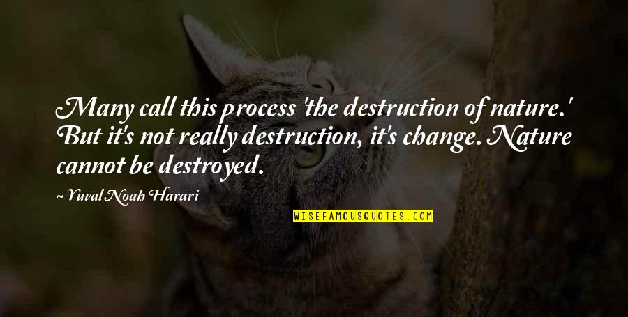 Nature Destruction Quotes By Yuval Noah Harari: Many call this process 'the destruction of nature.'
