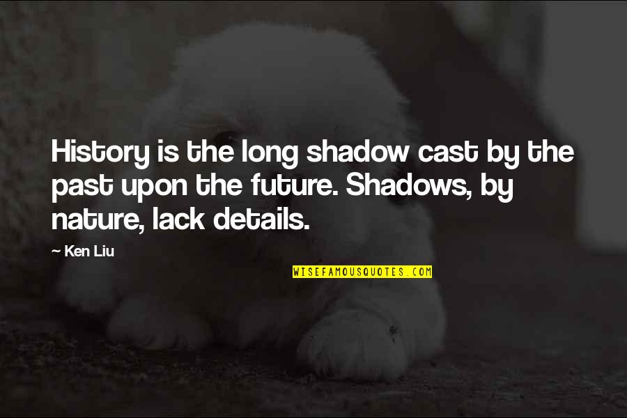 Nature Details Quotes By Ken Liu: History is the long shadow cast by the