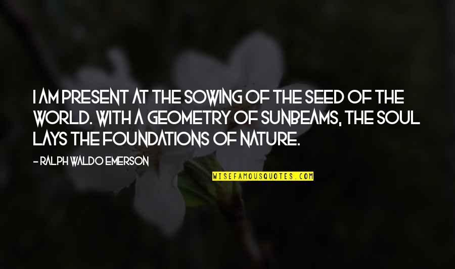Nature Emerson Quotes By Ralph Waldo Emerson: I am present at the sowing of the