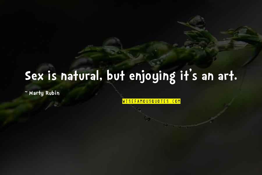 Nature Enjoying Quotes By Marty Rubin: Sex is natural, but enjoying it's an art.