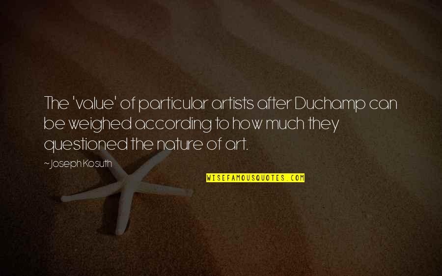 Nature From Artists Quotes By Joseph Kosuth: The 'value' of particular artists after Duchamp can
