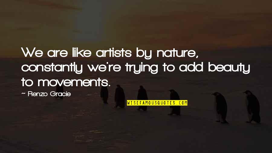Nature From Artists Quotes By Renzo Gracie: We are like artists by nature, constantly we're