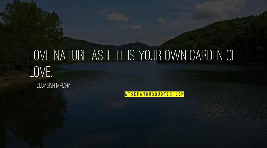 Nature Garden Quotes By Debasish Mridha: Love nature as if it is your own Nature Garden Quotes By Debasish Mridha: Love nature as if it is your own