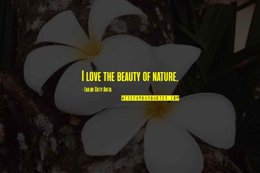 Nature Garden Quotes By Lailah Gifty Akita: I love the beauty of nature. Nature Garden Quotes By Lailah Gifty Akita: I love the beauty of nature.