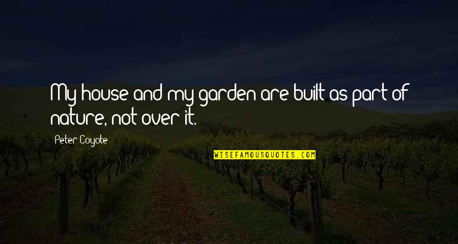 Nature Garden Quotes By Peter Coyote: My house and my garden are built as