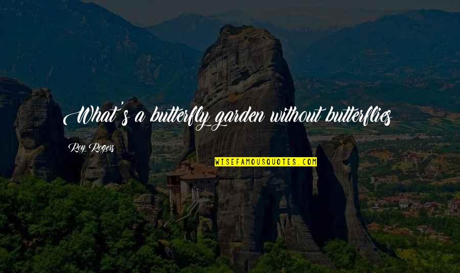 Nature Garden Quotes By Roy Rogers: What's a butterfly garden without butterflies?