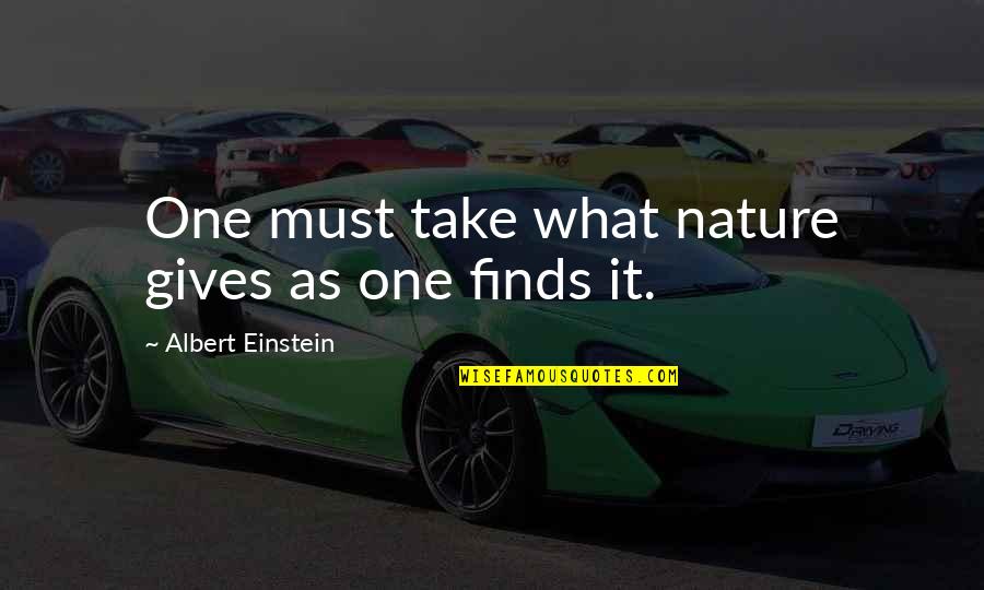 Nature Gives Quotes By Albert Einstein: One must take what nature gives as one Nature Gives Quotes By Albert Einstein: One must take what nature gives as one