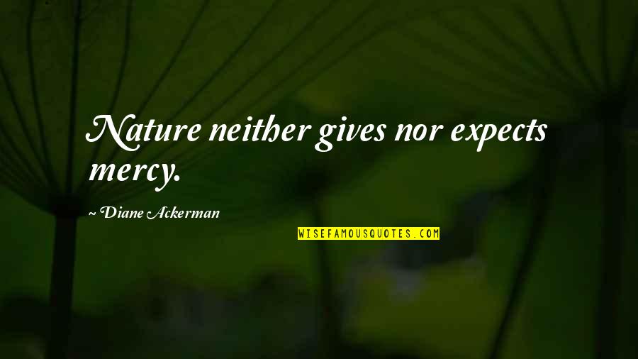 Nature Gives Quotes By Diane Ackerman: Nature neither gives nor expects mercy.
