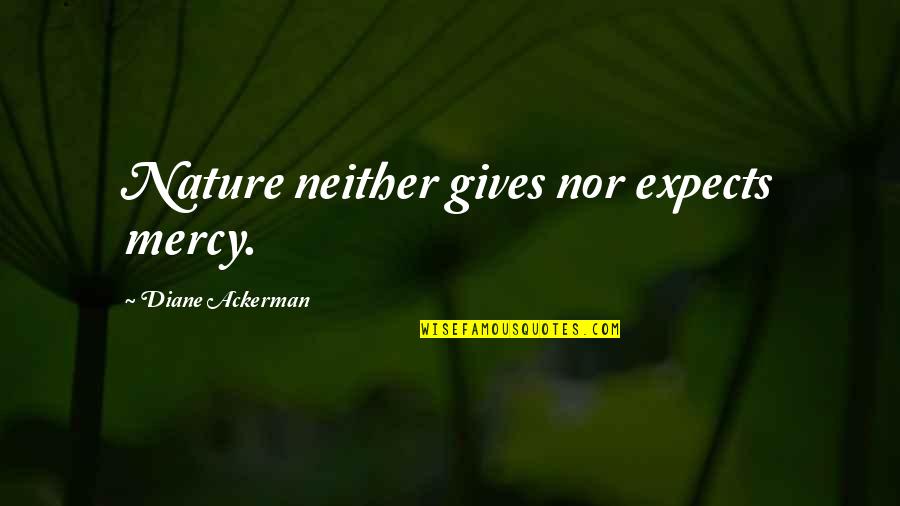 Nature Gives Quotes By Diane Ackerman: Nature neither gives nor expects mercy. Nature Gives Quotes By Diane Ackerman: Nature neither gives nor expects mercy.