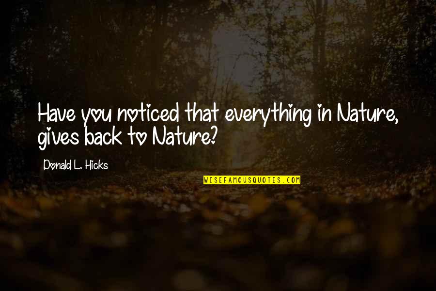 Nature Gives Quotes By Donald L. Hicks: Have you noticed that everything in Nature, gives Nature Gives Quotes By Donald L. Hicks: Have you noticed that everything in Nature, gives