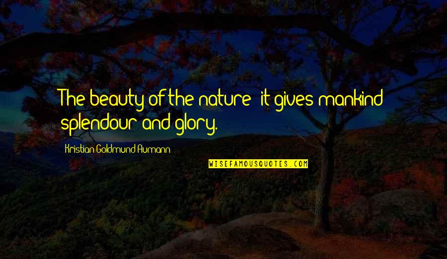 Nature Gives Quotes By Kristian Goldmund Aumann: The beauty of the nature; it gives mankind Nature Gives Quotes By Kristian Goldmund Aumann: The beauty of the nature; it gives mankind