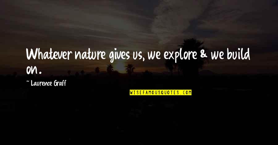 Nature Gives Quotes By Laurence Graff: Whatever nature gives us, we explore & we Nature Gives Quotes By Laurence Graff: Whatever nature gives us, we explore & we