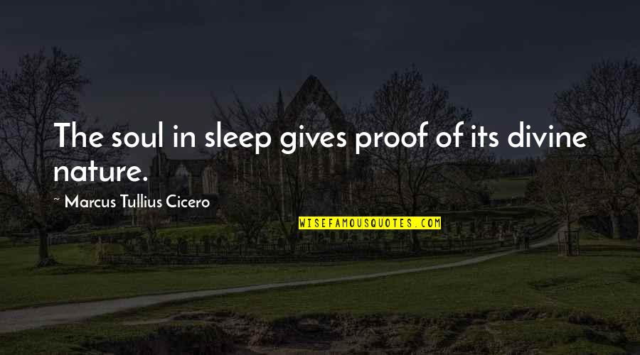 Nature Gives Quotes By Marcus Tullius Cicero: The soul in sleep gives proof of its Nature Gives Quotes By Marcus Tullius Cicero: The soul in sleep gives proof of its