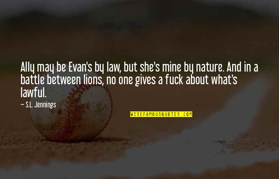 Nature Gives Quotes By S.L. Jennings: Ally may be Evan's by law, but she's Nature Gives Quotes By S.L. Jennings: Ally may be Evan's by law, but she's