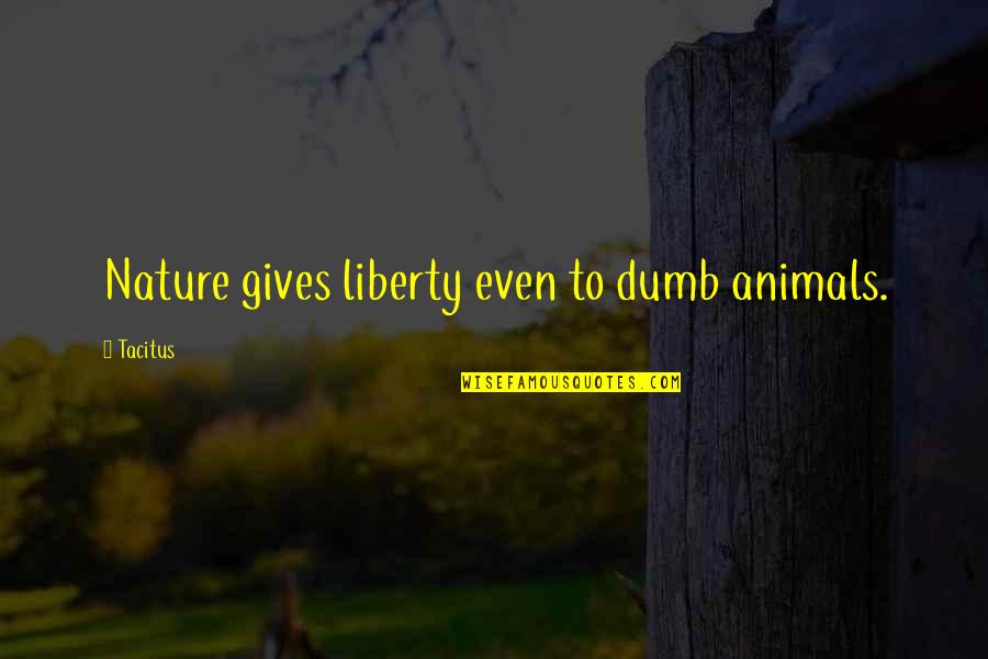 Nature Gives Quotes By Tacitus: Nature gives liberty even to dumb animals.