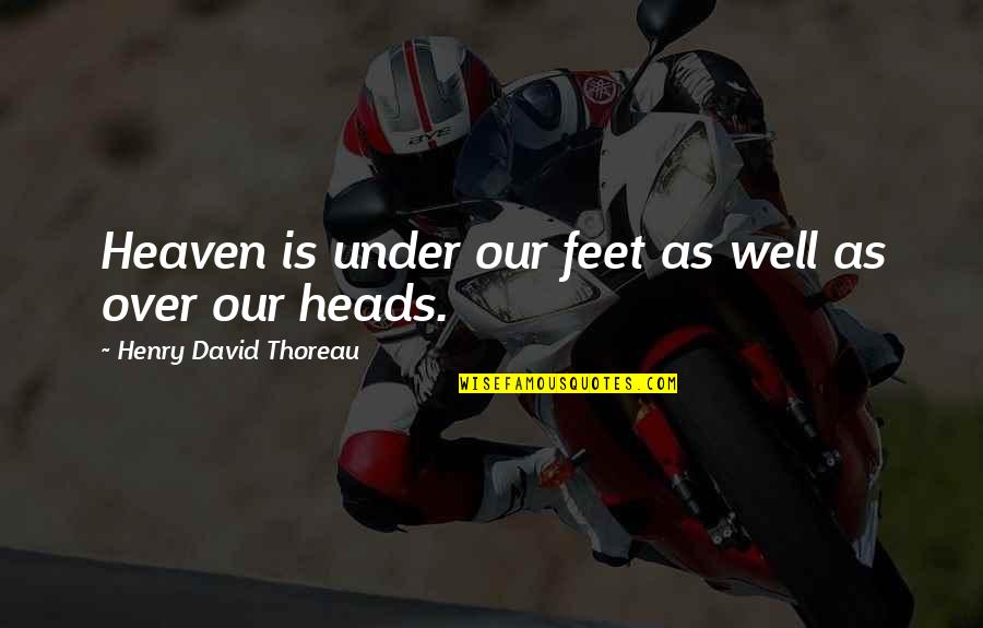 Nature Heaven Quotes By Henry David Thoreau: Heaven is under our feet as well as
