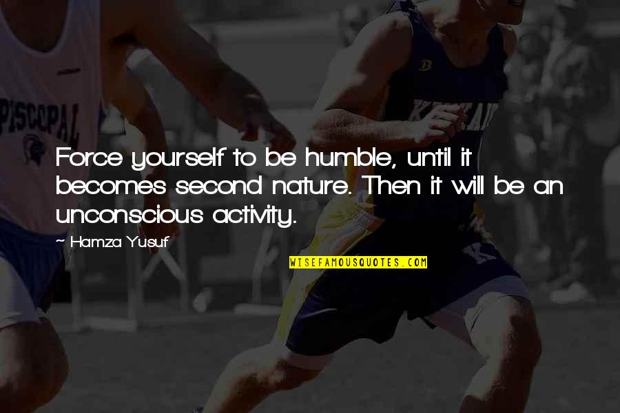 Nature Humble Quotes By Hamza Yusuf: Force yourself to be humble, until it becomes