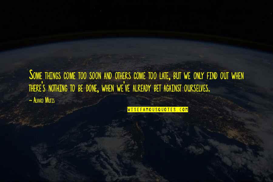 Nature In Hawaii Quotes By Alvaro Mutis: Some things come too soon and others come
