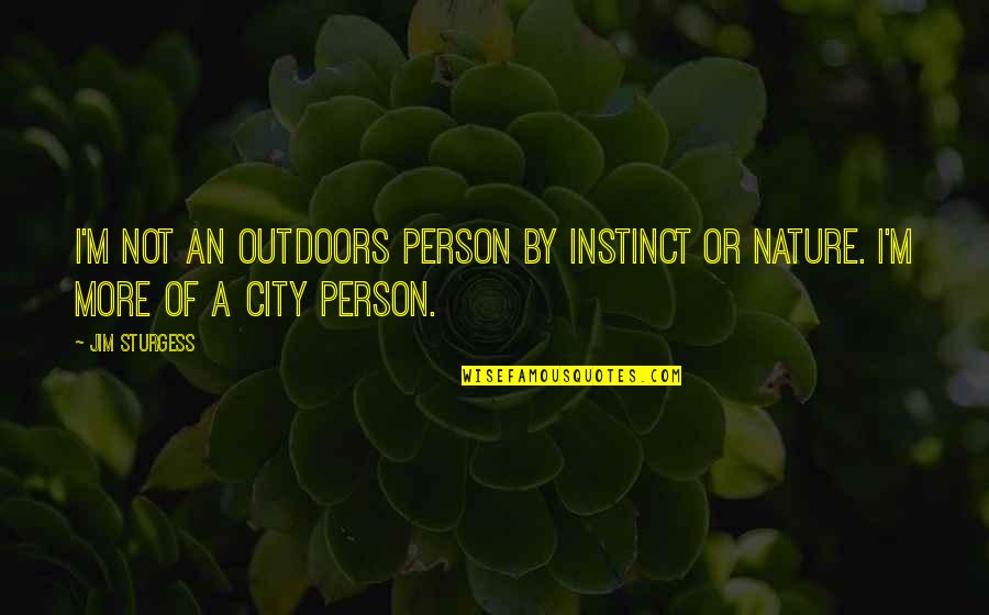 Nature In The City Quotes By Jim Sturgess: I'm not an outdoors person by instinct or