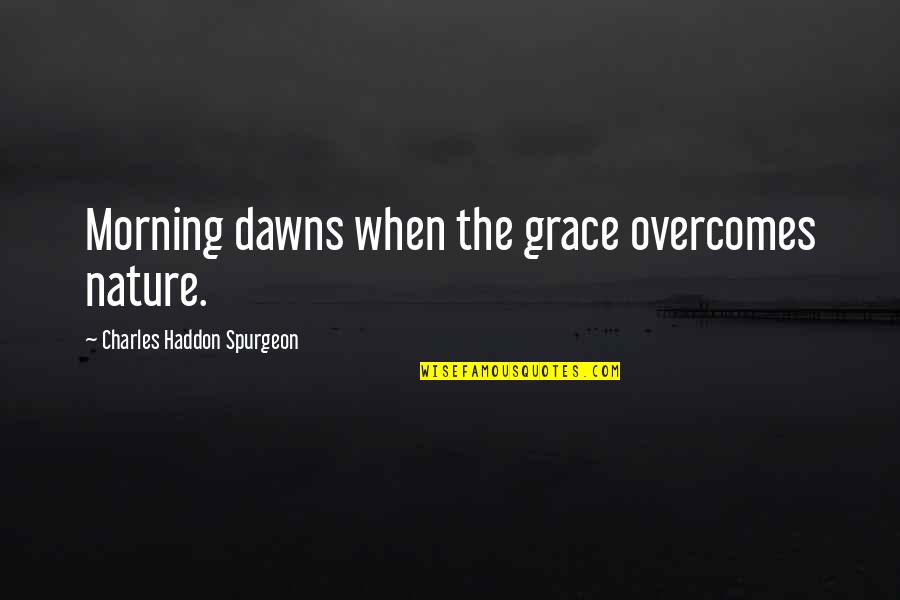 Nature In The Morning Quotes By Charles Haddon Spurgeon: Morning dawns when the grace overcomes nature.