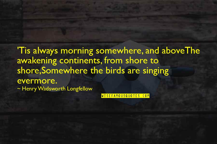 Nature In The Morning Quotes By Henry Wadsworth Longfellow: 'Tis always morning somewhere, and aboveThe awakening continents,