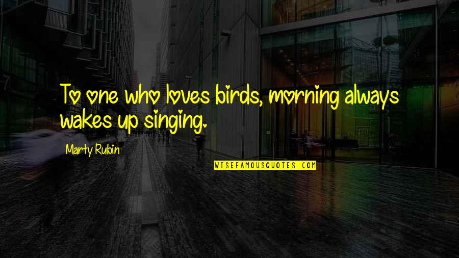 Nature In The Morning Quotes By Marty Rubin: To one who loves birds, morning always wakes