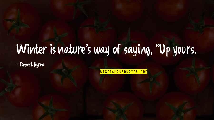 Nature In Winter Quotes By Robert Byrne: Winter is nature's way of saying, "Up yours. Nature In Winter Quotes By Robert Byrne: Winter is nature's way of saying, "Up yours.