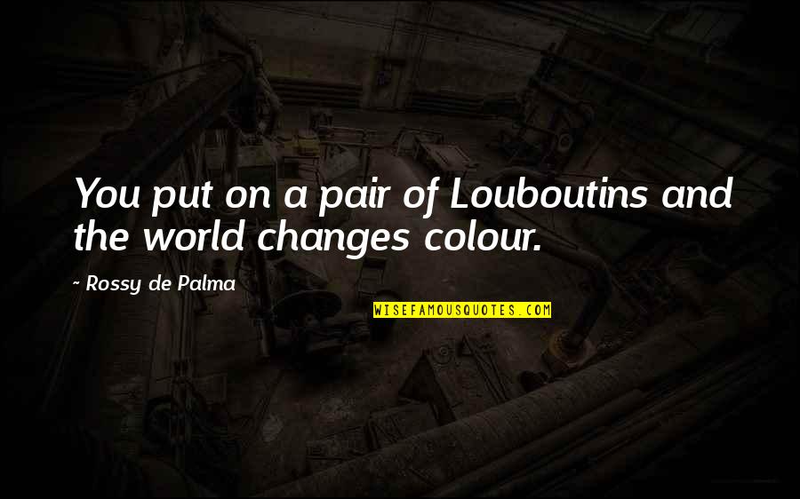 Nature Inspired Art Quotes By Rossy De Palma: You put on a pair of Louboutins and Nature Inspired Art Quotes By Rossy De Palma: You put on a pair of Louboutins and