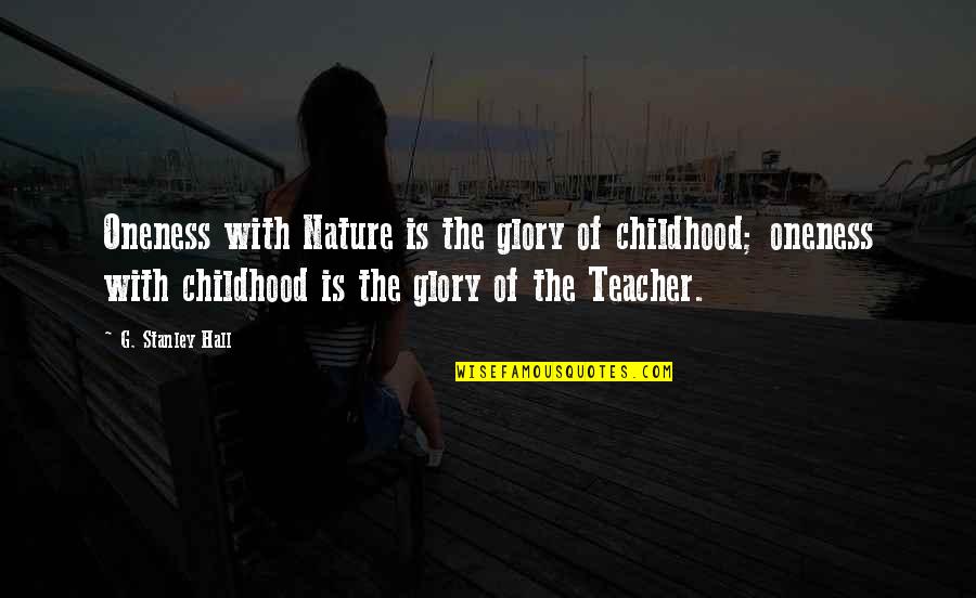 Nature Is A Teacher Quotes By G. Stanley Hall: Oneness with Nature is the glory of childhood;