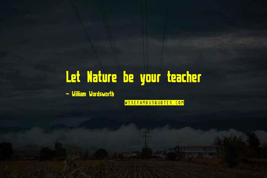 Nature Is A Teacher Quotes By William Wordsworth: Let Nature be your teacher
