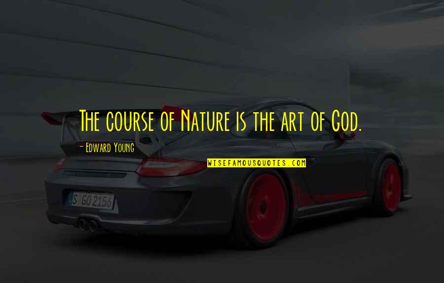 Nature Is Art Of God Quotes By Edward Young: The course of Nature is the art of Nature Is Art Of God Quotes By Edward Young: The course of Nature is the art of