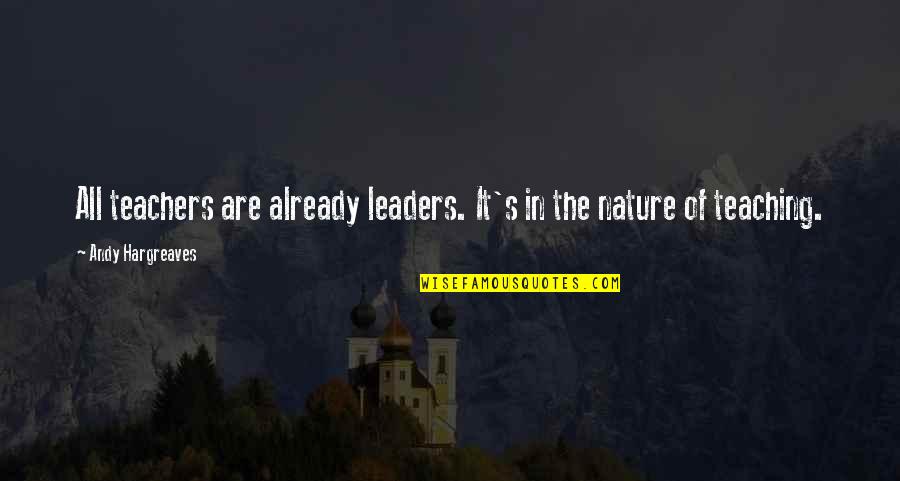 Nature Is Best Teacher Quotes By Andy Hargreaves: All teachers are already leaders. It's in the Nature Is Best Teacher Quotes By Andy Hargreaves: All teachers are already leaders. It's in the