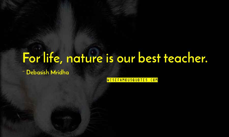 Nature Is Best Teacher Quotes By Debasish Mridha: For life, nature is our best teacher. Nature Is Best Teacher Quotes By Debasish Mridha: For life, nature is our best teacher.