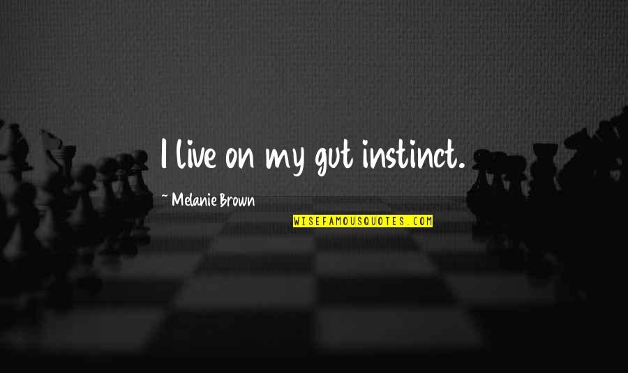 Nature Is Best Teacher Quotes By Melanie Brown: I live on my gut instinct. Nature Is Best Teacher Quotes By Melanie Brown: I live on my gut instinct.