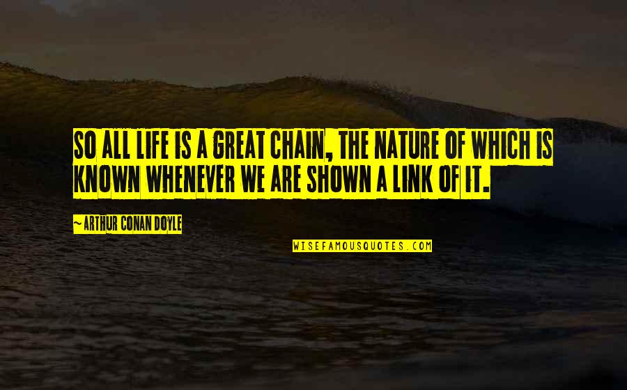 Nature Is Great Quotes By Arthur Conan Doyle: So all life is a great chain, the