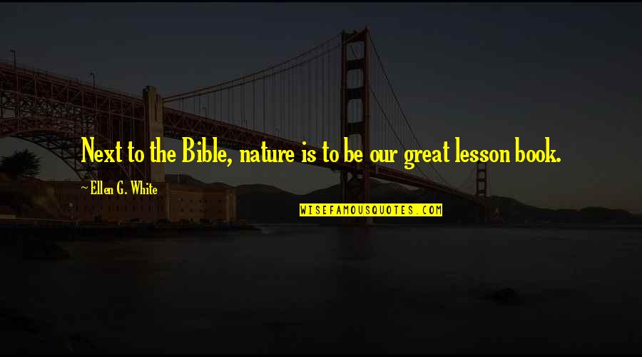 Nature Is Great Quotes By Ellen G. White: Next to the Bible, nature is to be